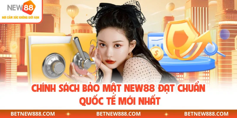 Chính sách bảo mật NEW88 đạt chuẩn quốc tế mới nhất