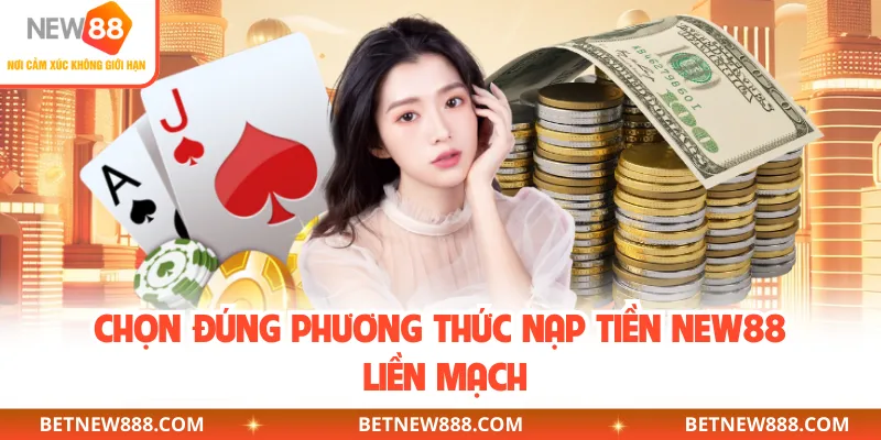  Chọn đúng phương thức nạp tiền NEW88 liền mạch