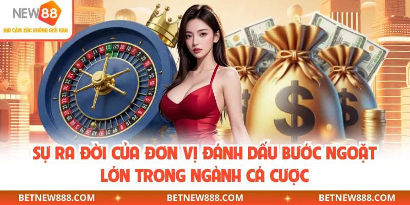 Sự ra đời của đơn vị đánh dấu bước ngoặt lớn trong ngành cá cược